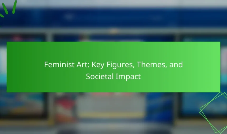 Feminist Art: Key Figures, Themes, and Societal Impact