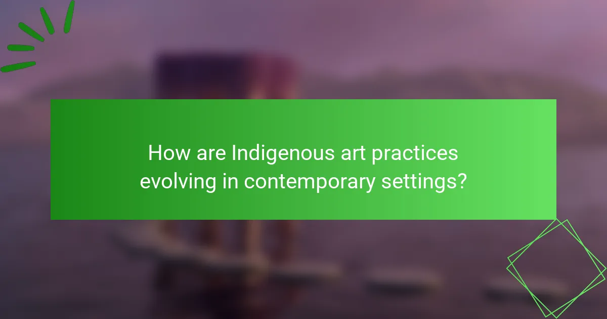 How are Indigenous art practices evolving in contemporary settings?