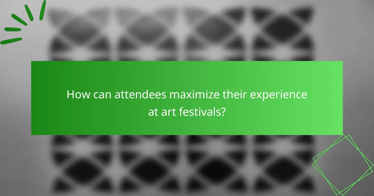 How can attendees maximize their experience at art festivals?