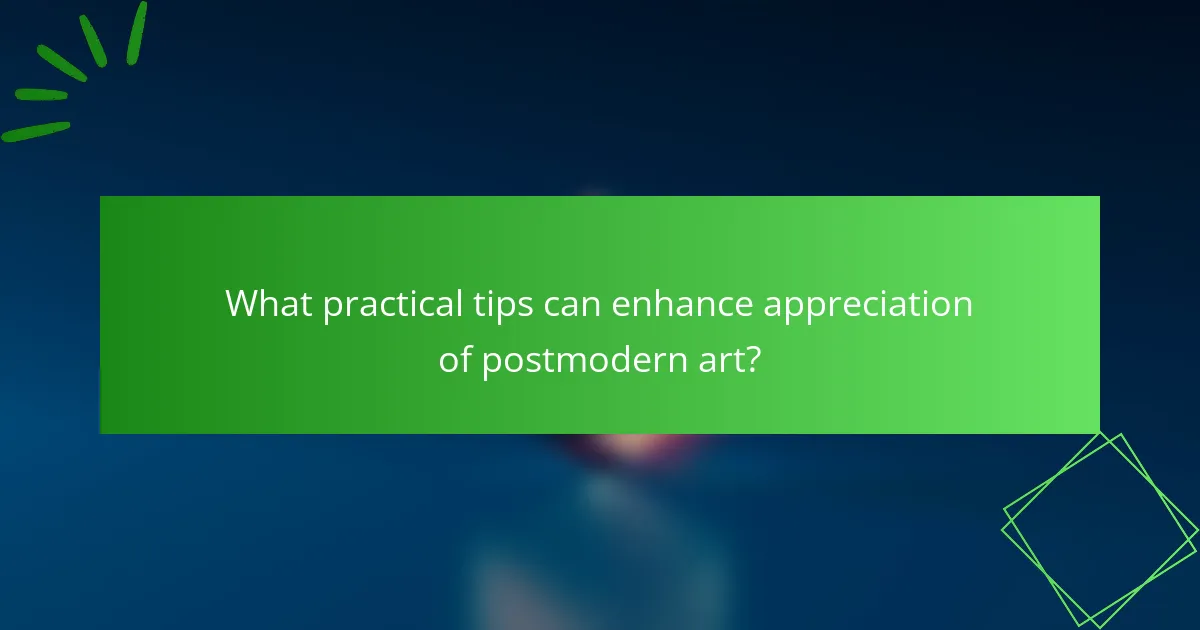 What practical tips can enhance appreciation of postmodern art?