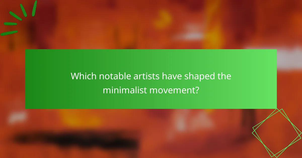 Which notable artists have shaped the minimalist movement?