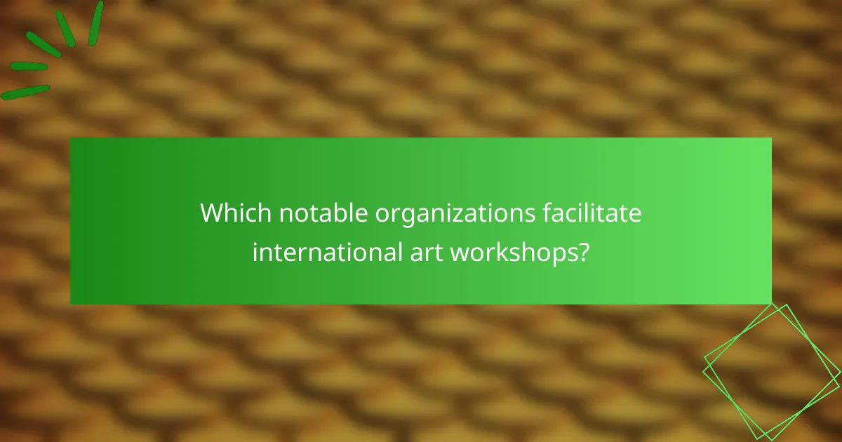 Which notable organizations facilitate international art workshops?